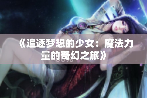 《追逐梦想的少女：魔法力量的奇幻之旅》