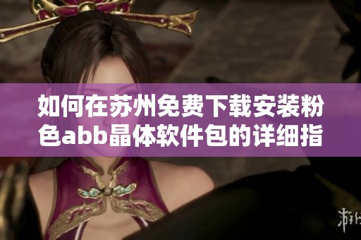 如何在苏州免费下载安装粉色abb晶体软件包的详细指南