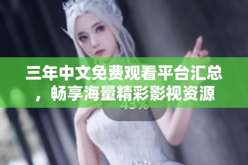 三年中文免费观看平台汇总，畅享海量精彩影视资源
