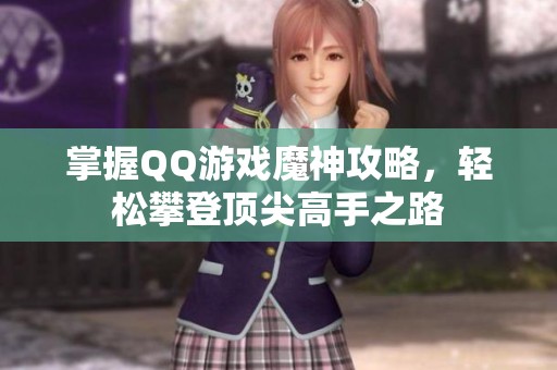 掌握QQ游戏魔神攻略，轻松攀登顶尖高手之路