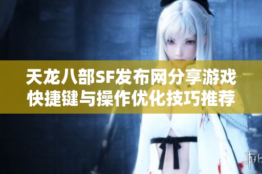 天龙八部SF发布网分享游戏快捷键与操作优化技巧推荐