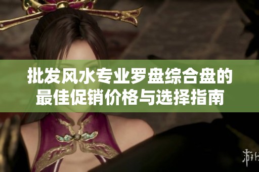 批发风水专业罗盘综合盘的最佳促销价格与选择指南