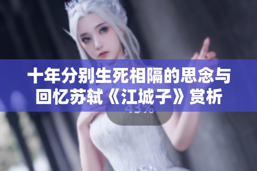 十年分别生死相隔的思念与回忆苏轼《江城子》赏析