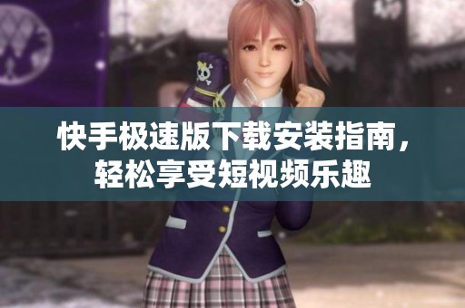 快手极速版下载安装指南，轻松享受短视频乐趣