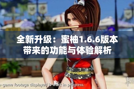 全新升级：蜜柚1.6.6版本带来的功能与体验解析