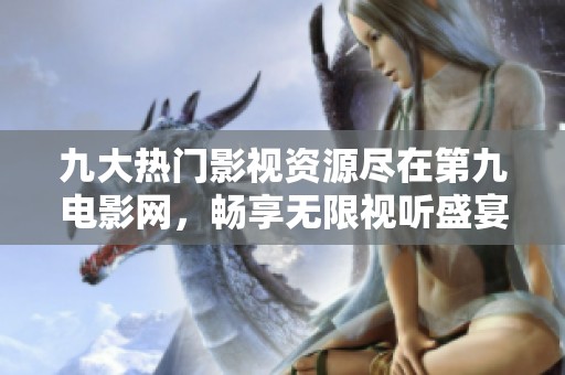 九大热门影视资源尽在第九电影网，畅享无限视听盛宴