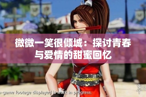 微微一笑很倾城：探讨青春与爱情的甜蜜回忆