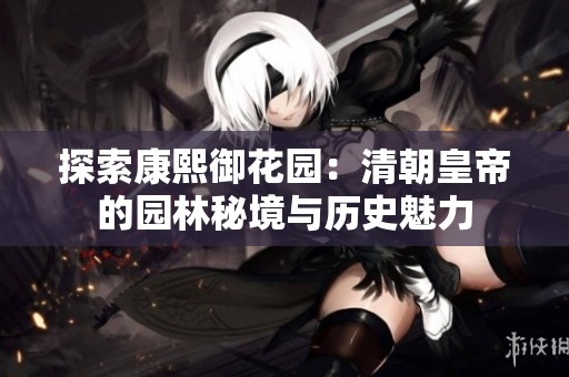 探索康熙御花园：清朝皇帝的园林秘境与历史魅力