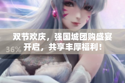 双节欢庆，强国城团购盛宴开启，共享丰厚福利！