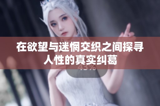 在欲望与迷惘交织之间探寻人性的真实纠葛