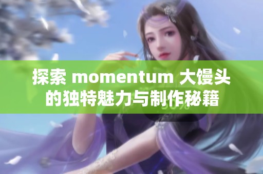 探索 momentum 大馒头的独特魅力与制作秘籍