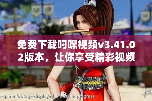 免费下载叼嘿视频v3.41.02版本，让你享受精彩视频体验