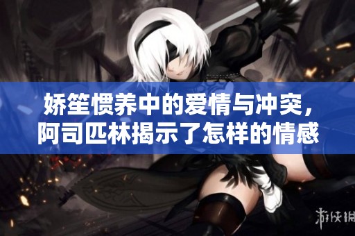 娇笙惯养中的爱情与冲突，阿司匹林揭示了怎样的情感纠葛