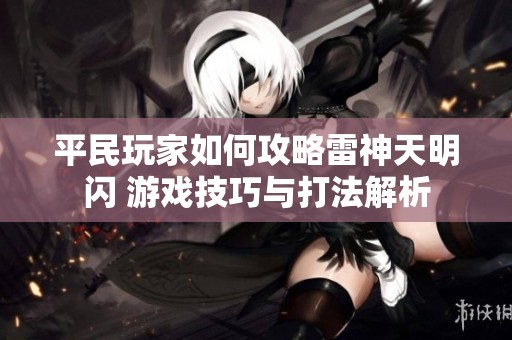 平民玩家如何攻略雷神天明闪 游戏技巧与打法解析