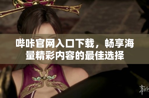 哔咔官网入口下载，畅享海量精彩内容的最佳选择