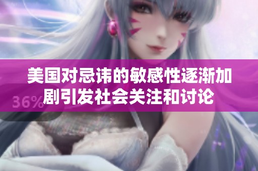 美国对忌讳的敏感性逐渐加剧引发社会关注和讨论