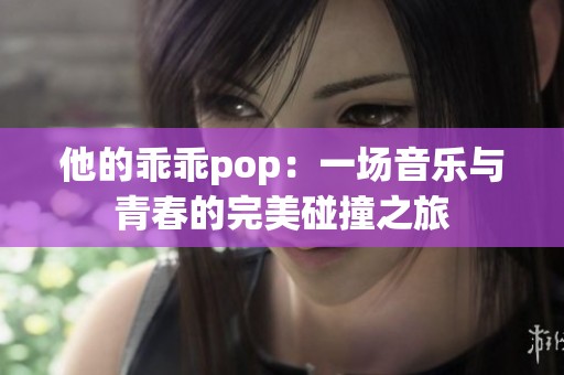 他的乖乖pop：一场音乐与青春的完美碰撞之旅
