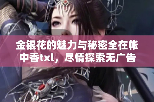 金银花的魅力与秘密全在帐中香txl，尽情探索无广告享受