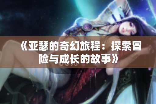 《亚瑟的奇幻旅程：探索冒险与成长的故事》