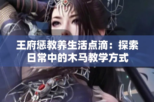 王府惩教养生活点滴：探索日常中的木马教学方式