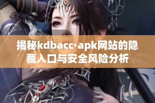 揭秘kdbacc·apk网站的隐藏入口与安全风险分析