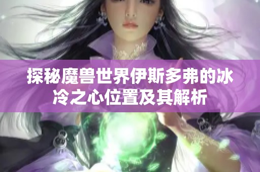 探秘魔兽世界伊斯多弗的冰冷之心位置及其解析