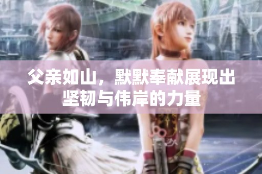 父亲如山，默默奉献展现出坚韧与伟岸的力量