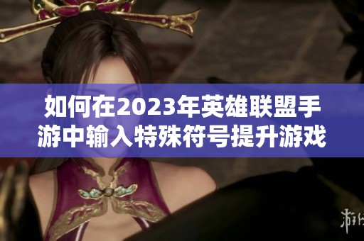 如何在2023年英雄联盟手游中输入特殊符号提升游戏乐趣