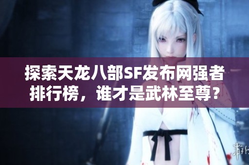 探索天龙八部SF发布网强者排行榜，谁才是武林至尊？