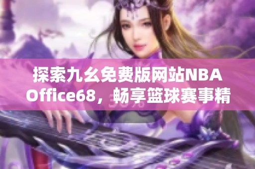 探索九幺免费版网站NBAOffice68，畅享篮球赛事精彩内容