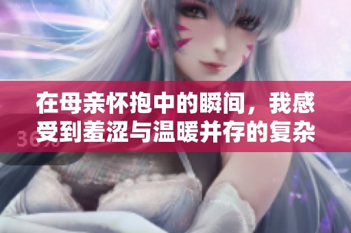 在母亲怀抱中的瞬间，我感受到羞涩与温暖并存的复杂情感