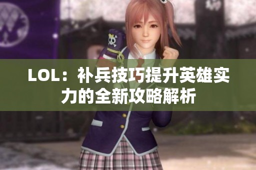 LOL：补兵技巧提升英雄实力的全新攻略解析