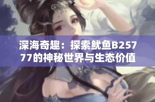 深海奇趣：探索鱿鱼B25777的神秘世界与生态价值