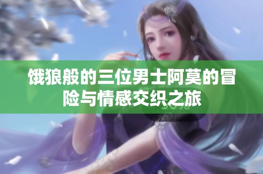 饿狼般的三位男士阿莫的冒险与情感交织之旅