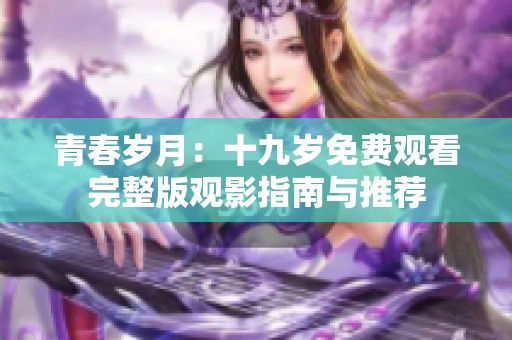 青春岁月：十九岁免费观看完整版观影指南与推荐