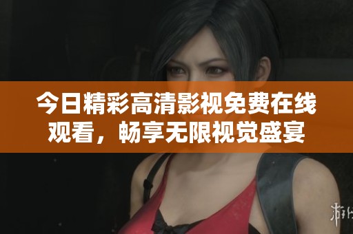 今日精彩高清影视免费在线观看，畅享无限视觉盛宴