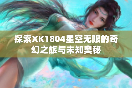 探索XK1804星空无限的奇幻之旅与未知奥秘