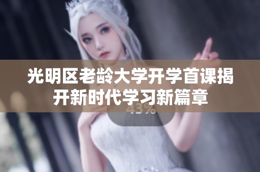 光明区老龄大学开学首课揭开新时代学习新篇章