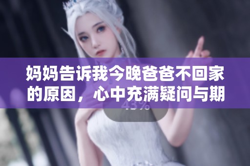 妈妈告诉我今晚爸爸不回家的原因，心中充满疑问与期待