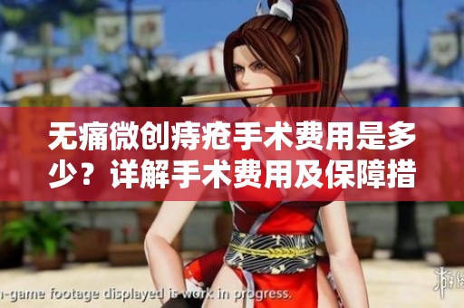 无痛微创痔疮手术费用是多少？详解手术费用及保障措施