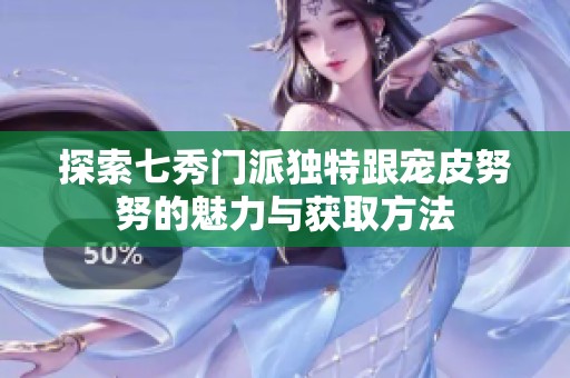 探索七秀门派独特跟宠皮努努的魅力与获取方法