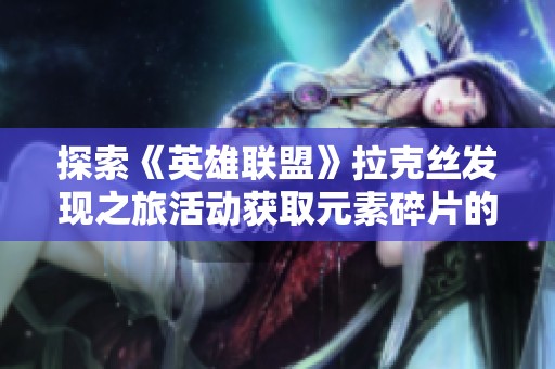 探索《英雄联盟》拉克丝发现之旅活动获取元素碎片的方法与攻略