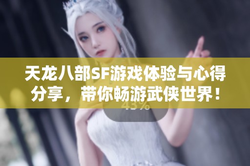 天龙八部SF游戏体验与心得分享，带你畅游武侠世界！