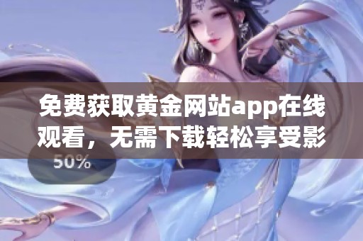 免费获取黄金网站app在线观看，无需下载轻松享受影视内容