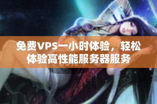 免费VPS一小时体验，轻松体验高性能服务器服务