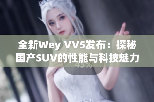 全新Wey VV5发布：探秘国产SUV的性能与科技魅力
