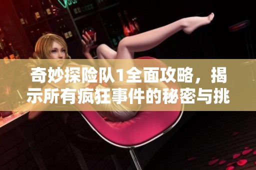 奇妙探险队1全面攻略，揭示所有疯狂事件的秘密与挑战