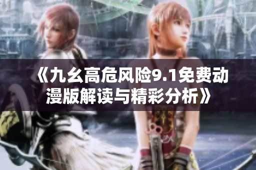 《九幺高危风险9.1免费动漫版解读与精彩分析》