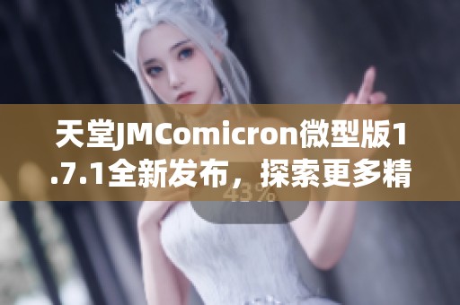 天堂JMComicron微型版1.7.1全新发布，探索更多精彩功能