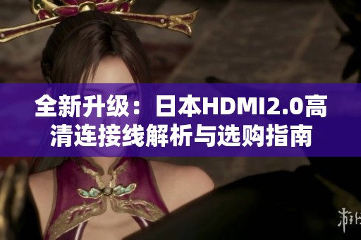 全新升级：日本HDMI2.0高清连接线解析与选购指南